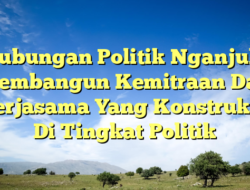 Hubungan Politik Nganjuk: Membangun Kemitraan Dan Kerjasama Yang Konstruktif Di Tingkat Politik