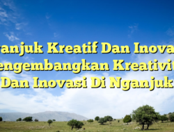 Nganjuk Kreatif Dan Inovatif: Mengembangkan Kreativitas Dan Inovasi Di Nganjuk