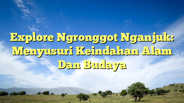 Explore Ngronggot Nganjuk Menyusuri Keindahan Alam Dan Budaya Olehkabar Com