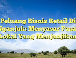 Peluang Bisnis Retail Di Nganjuk: Menyasar Pasar Lokal Yang Menjanjikan