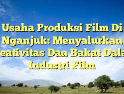 Usaha Produksi Film Di Nganjuk: Menyalurkan Kreativitas Dan Bakat Dalam Industri Film