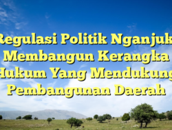 Regulasi Politik Nganjuk: Membangun Kerangka Hukum Yang Mendukung Pembangunan Daerah