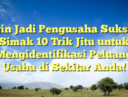 Ingin Jadi Pengusaha Sukses? Simak 10 Trik Jitu untuk Mengidentifikasi Peluang Usaha di Sekitar Anda!