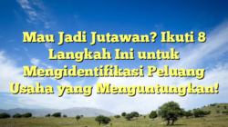 Mau Jadi Jutawan? Ikuti 8 Langkah Ini untuk Mengidentifikasi Peluang Usaha yang Menguntungkan!