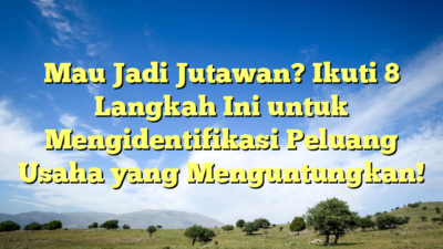 Mau Jadi Jutawan? Ikuti 8 Langkah Ini untuk Mengidentifikasi Peluang Usaha yang Menguntungkan!