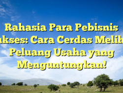 Rahasia Para Pebisnis Sukses: Cara Cerdas Melihat Peluang Usaha yang Menguntungkan!