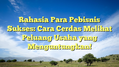 Rahasia Para Pebisnis Sukses: Cara Cerdas Melihat Peluang Usaha yang Menguntungkan!