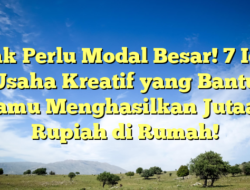 Tak Perlu Modal Besar! 7 Ide Usaha Kreatif yang Bantu Kamu Menghasilkan Jutaan Rupiah di Rumah!