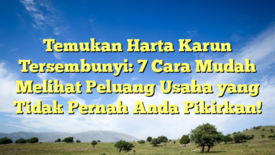 Temukan Harta Karun Tersembunyi: 7 Cara Mudah Melihat Peluang Usaha yang Tidak Pernah Anda Pikirkan!