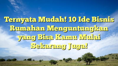 Ternyata Mudah! 10 Ide Bisnis Rumahan Menguntungkan yang Bisa Kamu Mulai Sekarang Juga!