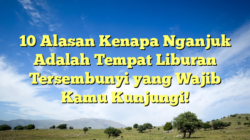 10 Alasan Kenapa Nganjuk Adalah Tempat Liburan Tersembunyi yang Wajib Kamu Kunjungi!