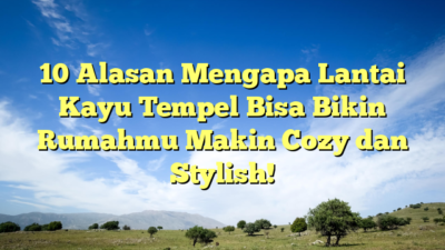 10 Alasan Mengapa Lantai Kayu Tempel Bisa Bikin Rumahmu Makin Cozy dan Stylish!