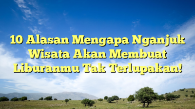 10 Alasan Mengapa Nganjuk Wisata Akan Membuat Liburanmu Tak Terlupakan!