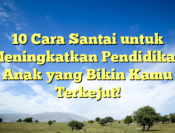 10 Cara Santai untuk Meningkatkan Pendidikan Anak yang Bikin Kamu Terkejut!