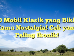 10 Mobil Klasik yang Bikin Kamu Nostalgia! Cek yang Paling Ikonik!