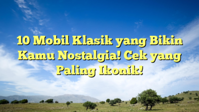 10 Mobil Klasik yang Bikin Kamu Nostalgia! Cek yang Paling Ikonik!