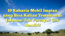 10 Rahasia Mobil Impian yang Bisa Kalian Temukan di Jalanan: Tak Percaya? Cek Sendiri!