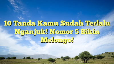 10 Tanda Kamu Sudah Terlalu Nganjuk! Nomor 5 Bikin Melongo!