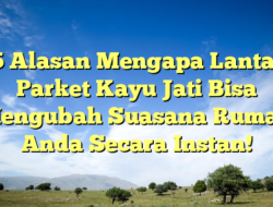 5 Alasan Mengapa Lantai Parket Kayu Jati Bisa Mengubah Suasana Rumah Anda Secara Instan!