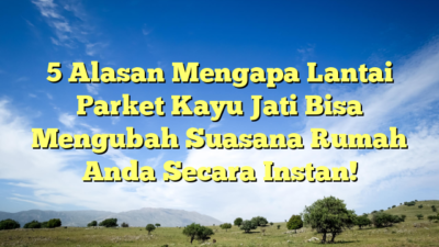 5 Alasan Mengapa Lantai Parket Kayu Jati Bisa Mengubah Suasana Rumah Anda Secara Instan!