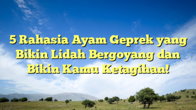 5 Rahasia Ayam Geprek yang Bikin Lidah Bergoyang dan Bikin Kamu Ketagihan!