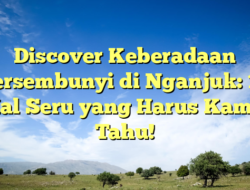 Discover Keberadaan Tersembunyi di Nganjuk: 10 Hal Seru yang Harus Kamu Tahu!