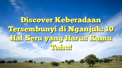 Discover Keberadaan Tersembunyi di Nganjuk: 10 Hal Seru yang Harus Kamu Tahu!