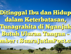 Ditinggal Ibu dan Hidup dalam Keterbatasan, Tunagrahita di Nganjuk Butuh Uluran Tangan – Sumber : SuaraJatimPost.com