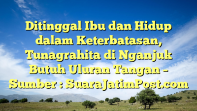 Ditinggal Ibu dan Hidup dalam Keterbatasan, Tunagrahita di Nganjuk Butuh Uluran Tangan – Sumber : SuaraJatimPost.com