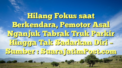 Hilang Fokus saat Berkendara, Pemotor Asal Nganjuk Tabrak Truk Parkir Hingga Tak Sadarkan Diri – Sumber : SuaraJatimPost.com