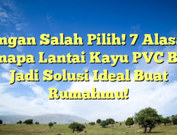 Jangan Salah Pilih! 7 Alasan Kenapa Lantai Kayu PVC Bisa Jadi Solusi Ideal Buat Rumahmu!