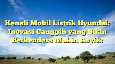 Kenali Mobil Listrik Hyundai: Inovasi Canggih yang Bikin Berkendara Makin Asyik!