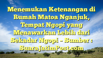 Menemukan Ketenangan di Rumah Matoa Nganjuk, Tempat Ngopi yang Menawarkan Lebih dari Sekadar Ngopi – Sumber : SuaraJatimPost.com