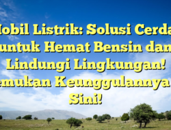 Mobil Listrik: Solusi Cerdas untuk Hemat Bensin dan Lindungi Lingkungan! Temukan Keunggulannya di Sini!