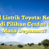 Mobil Listrik Toyota: Kenapa Ini Jadi Pilihan Cerdas untuk Masa Depanmu?