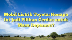 Mobil Listrik Toyota: Kenapa Ini Jadi Pilihan Cerdas untuk Masa Depanmu?