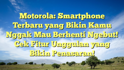 Motorola: Smartphone Terbaru yang Bikin Kamu Nggak Mau Berhenti Ngebut! Cek Fitur Unggulan yang Bikin Penasaran!