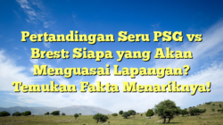 Pertandingan Seru PSG vs Brest: Siapa yang Akan Menguasai Lapangan? Temukan Fakta Menariknya!