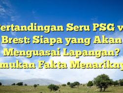 Pertandingan Seru PSG vs Brest: Siapa yang Akan Menguasai Lapangan? Temukan Fakta Menariknya!