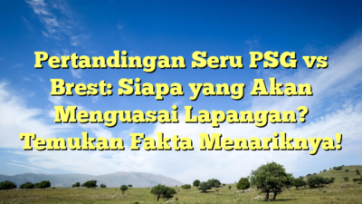 Pertandingan Seru PSG vs Brest: Siapa yang Akan Menguasai Lapangan? Temukan Fakta Menariknya!