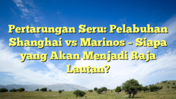 Pertarungan Seru: Pelabuhan Shanghai vs Marinos – Siapa yang Akan Menjadi Raja Lautan?