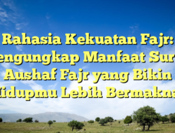 Rahasia Kekuatan Fajr: Mengungkap Manfaat Surah Aushaf Fajr yang Bikin Hidupmu Lebih Bermakna!