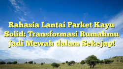 Rahasia Lantai Parket Kayu Solid: Transformasi Rumahmu Jadi Mewah dalam Sekejap!