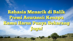 Rahasia Menarik di Balik Premi Asuransi: Kenapa Kamu Harus Punya Sekarang Juga!