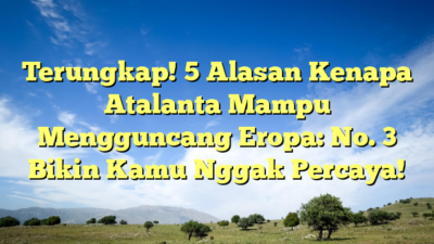 Terungkap! 5 Alasan Kenapa Atalanta Mampu Mengguncang Eropa: No. 3 Bikin Kamu Nggak Percaya!