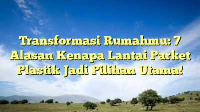 Transformasi Rumahmu: 7 Alasan Kenapa Lantai Parket Plastik Jadi Pilihan Utama!