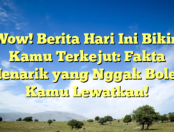 Wow! Berita Hari Ini Bikin Kamu Terkejut: Fakta Menarik yang Nggak Boleh Kamu Lewatkan!