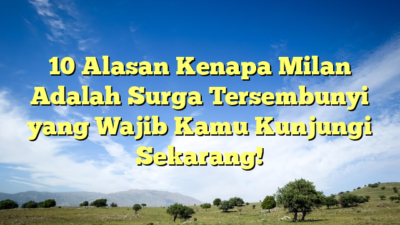 10 Alasan Kenapa Milan Adalah Surga Tersembunyi yang Wajib Kamu Kunjungi Sekarang!