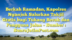 Berkah Ramadan, Kapolres Nganjuk Salurkan Takjil Gratis bagi Tukang Becak dan Pengguna Jalan – Sumber : SuaraJatimPost.com