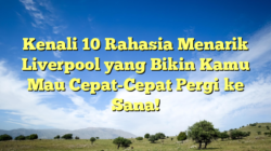 Kenali 10 Rahasia Menarik Liverpool yang Bikin Kamu Mau Cepat-Cepat Pergi ke Sana!